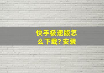 快手极速版怎么下载? 安装