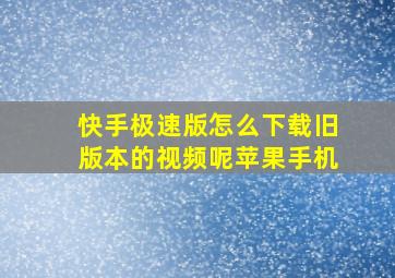 快手极速版怎么下载旧版本的视频呢苹果手机