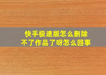 快手极速版怎么删除不了作品了呀怎么回事