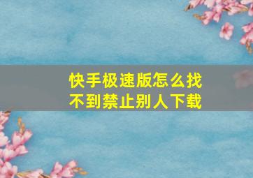 快手极速版怎么找不到禁止别人下载