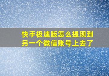 快手极速版怎么提现到另一个微信账号上去了