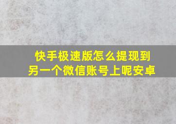 快手极速版怎么提现到另一个微信账号上呢安卓