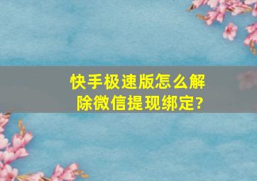 快手极速版怎么解除微信提现绑定?