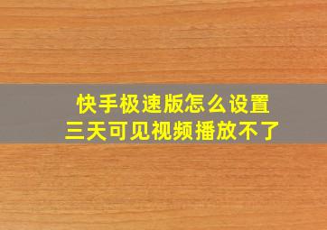 快手极速版怎么设置三天可见视频播放不了