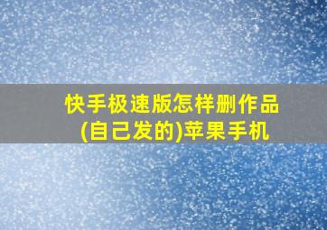 快手极速版怎样删作品(自己发的)苹果手机