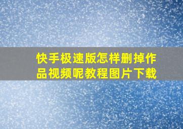 快手极速版怎样删掉作品视频呢教程图片下载