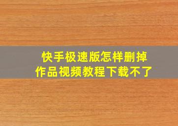 快手极速版怎样删掉作品视频教程下载不了