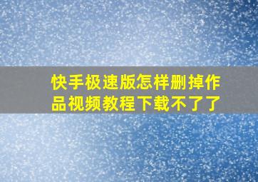 快手极速版怎样删掉作品视频教程下载不了了