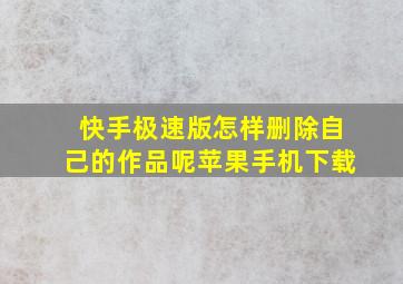 快手极速版怎样删除自己的作品呢苹果手机下载