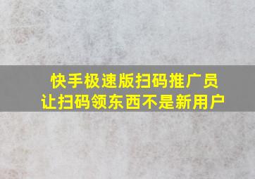 快手极速版扫码推广员让扫码领东西不是新用户