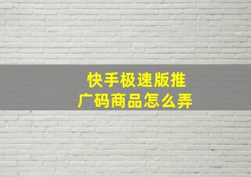 快手极速版推广码商品怎么弄