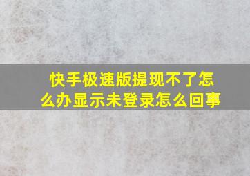 快手极速版提现不了怎么办显示未登录怎么回事