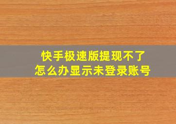 快手极速版提现不了怎么办显示未登录账号