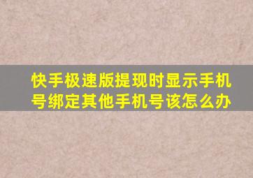 快手极速版提现时显示手机号绑定其他手机号该怎么办