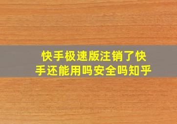 快手极速版注销了快手还能用吗安全吗知乎