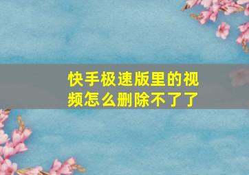 快手极速版里的视频怎么删除不了了