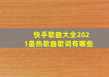 快手歌曲大全2021最热歌曲歌词有哪些