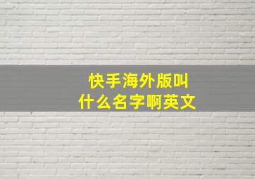 快手海外版叫什么名字啊英文