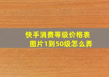 快手消费等级价格表图片1到50级怎么弄