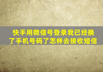 快手用微信号登录我已经换了手机号码了怎样去接收短信