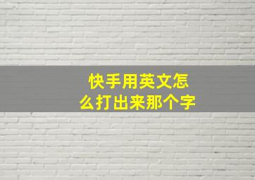 快手用英文怎么打出来那个字