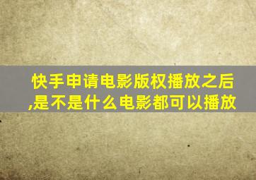 快手申请电影版权播放之后,是不是什么电影都可以播放