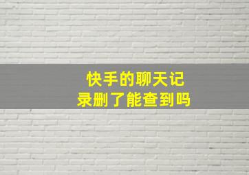 快手的聊天记录删了能查到吗