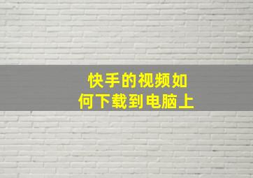 快手的视频如何下载到电脑上