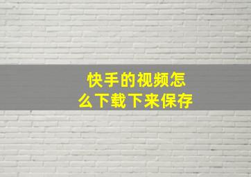 快手的视频怎么下载下来保存