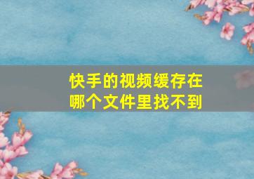 快手的视频缓存在哪个文件里找不到