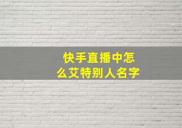 快手直播中怎么艾特别人名字