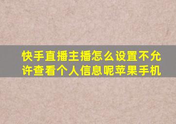 快手直播主播怎么设置不允许查看个人信息呢苹果手机