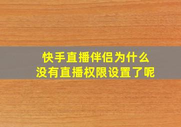 快手直播伴侣为什么没有直播权限设置了呢