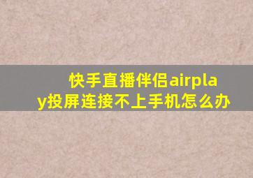 快手直播伴侣airplay投屏连接不上手机怎么办