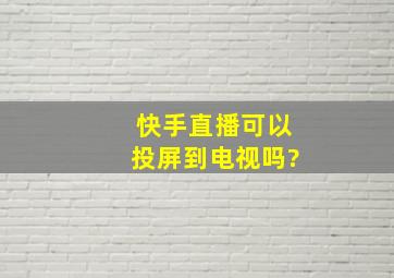 快手直播可以投屏到电视吗?