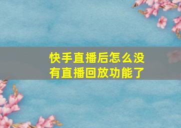 快手直播后怎么没有直播回放功能了