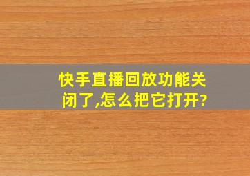 快手直播回放功能关闭了,怎么把它打开?