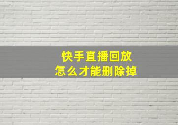 快手直播回放怎么才能删除掉