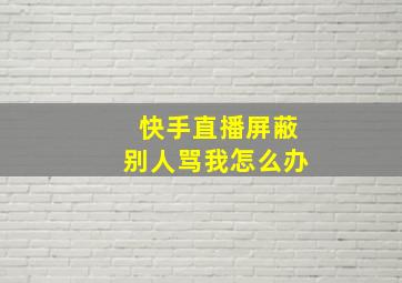 快手直播屏蔽别人骂我怎么办