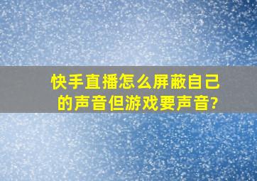 快手直播怎么屏蔽自己的声音但游戏要声音?