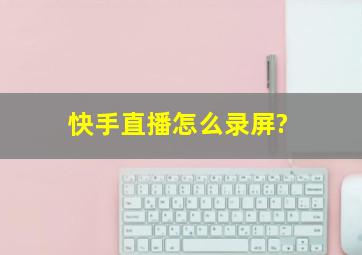 快手直播怎么录屏?