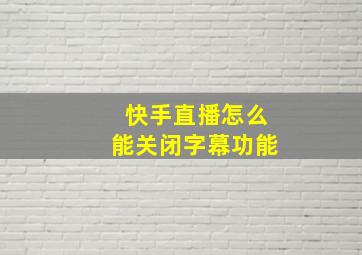 快手直播怎么能关闭字幕功能