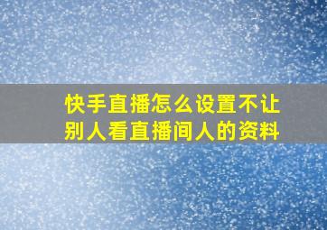 快手直播怎么设置不让别人看直播间人的资料