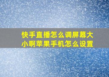 快手直播怎么调屏幕大小啊苹果手机怎么设置