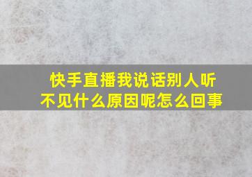 快手直播我说话别人听不见什么原因呢怎么回事