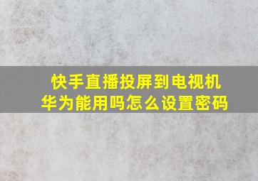 快手直播投屏到电视机华为能用吗怎么设置密码