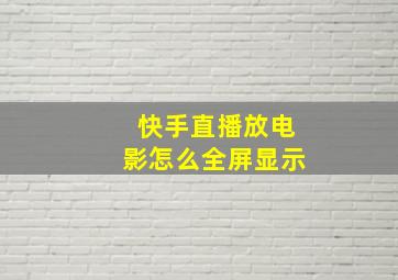 快手直播放电影怎么全屏显示