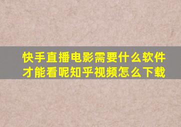 快手直播电影需要什么软件才能看呢知乎视频怎么下载