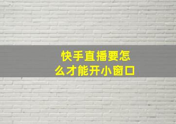 快手直播要怎么才能开小窗口