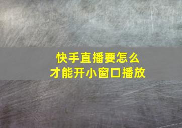 快手直播要怎么才能开小窗口播放